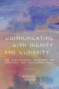 Communicating With Dignity and Curiosity: The Peacemaker’s Handbook for Creating and Sustaining Peace